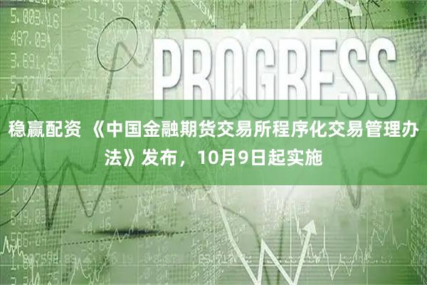 稳赢配资 《中国金融期货交易所程序化交易管理办法》发布，10月9日起实施