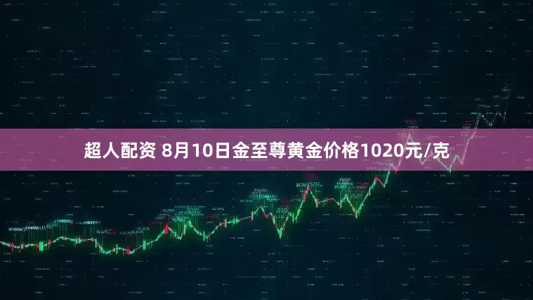 超人配资 8月10日金至尊黄金价格1020元/克
