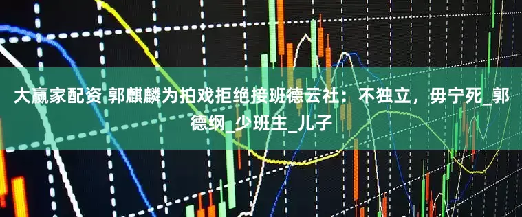 大赢家配资 郭麒麟为拍戏拒绝接班德云社：不独立，毋宁死_郭德纲_少班主_儿子