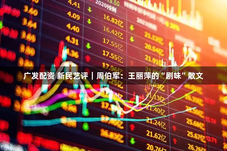 广发配资 新民艺评｜周伯军：王丽萍的“剧味”散文