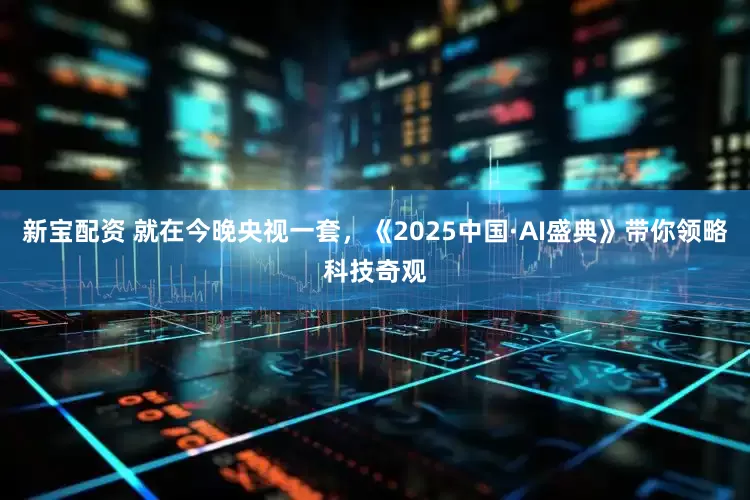 新宝配资 就在今晚央视一套，《2025中国·AI盛典》带你领略科技奇观