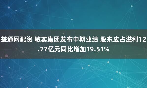 益通网配资 敏实集团发布中期业绩 股东应占溢利12.77亿元同比增加19.51%