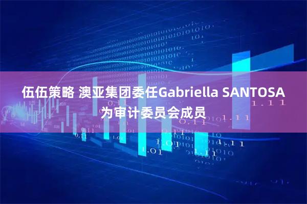 伍伍策略 澳亚集团委任Gabriella SANTOSA为审计委员会成员