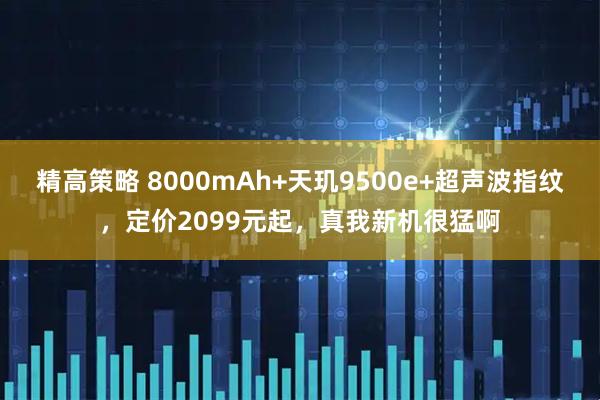 精高策略 8000mAh+天玑9500e+超声波指纹，定价2099元起，真我新机很猛啊